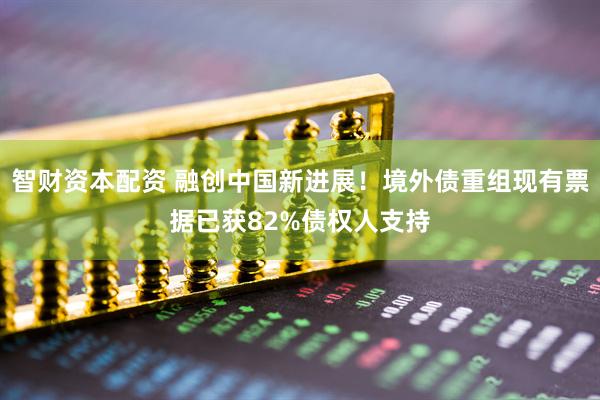 智财资本配资 融创中国新进展！境外债重组现有票据已获82%债权人支持