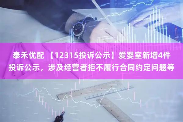 泰禾优配 【12315投诉公示】爱婴室新增4件投诉公示，涉及经营者拒不履行合同约定问题等