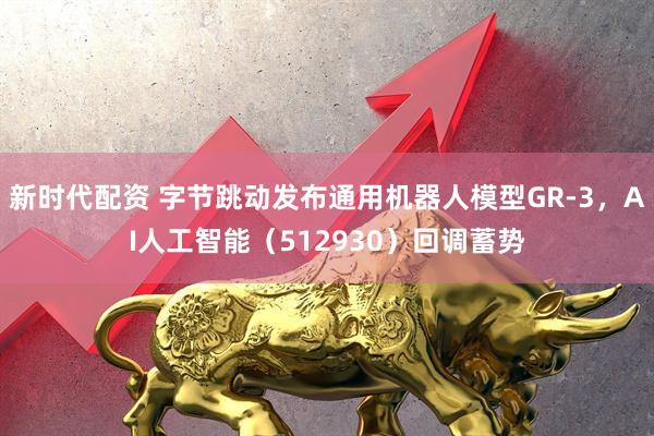 新时代配资 字节跳动发布通用机器人模型GR-3，AI人工智能（512930）回调蓄势