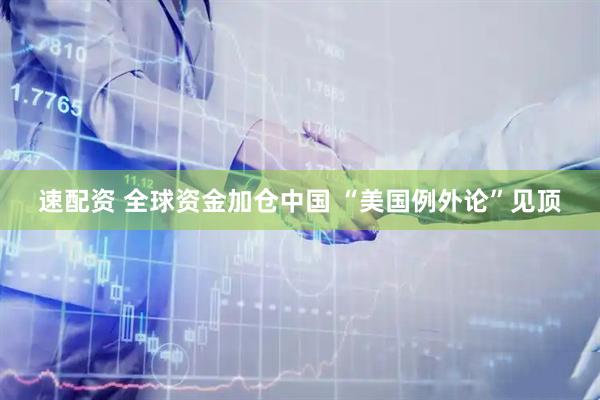 速配资 全球资金加仓中国 “美国例外论”见顶