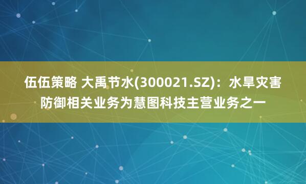 伍伍策略 大禹节水(300021.SZ)：水旱灾害防御相关业务为慧图科技主营业务之一