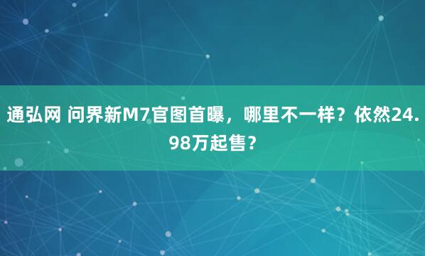 通弘网 问界新M7官图首曝，哪里不一样？依然24.98万起售？