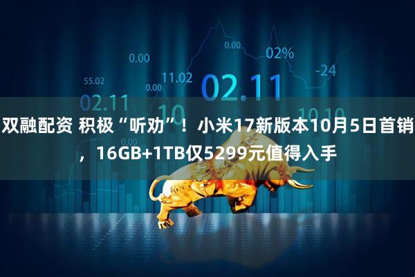 双融配资 积极“听劝”！小米17新版本10月5日首销，16GB+1TB仅5299元值得入手