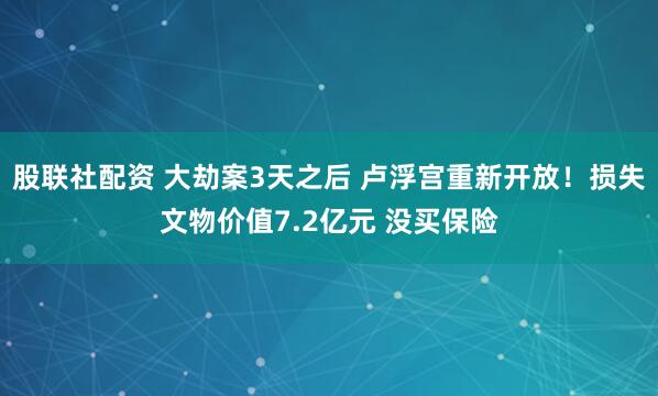 股联社配资 大劫案3天之后 卢浮宫重新开放！损失文物价值7.2亿元 没买保险