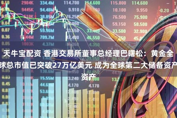 天牛宝配资 香港交易所董事总经理巴曙松：黄金全球总市值已突破27万亿美元 成为全球第二大储备资产