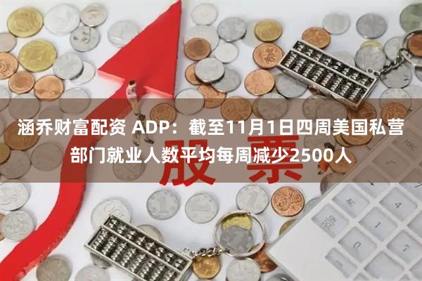 涵乔财富配资 ADP：截至11月1日四周美国私营部门就业人数平均每周减少2500人
