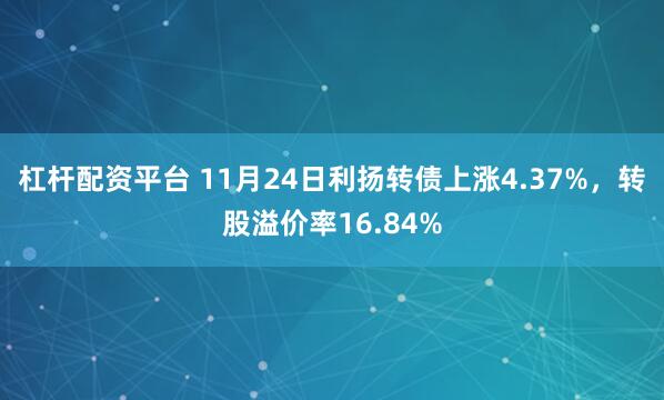 杠杆配资平台 11月24日利扬转债上涨4.37%，转股溢价率16.84%
