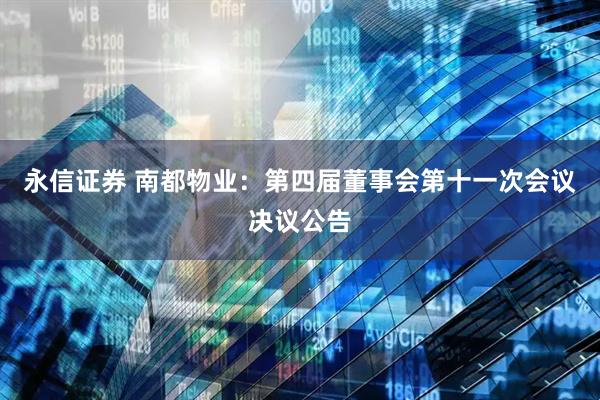 永信证券 南都物业：第四届董事会第十一次会议决议公告