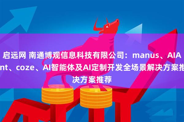 启远网 南通博观信息科技有限公司：manus、AIAgent、coze、AI智能体及AI定制开发全场景解决方案推荐