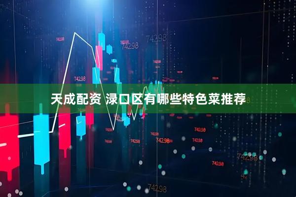 天成配资 渌口区有哪些特色菜推荐
